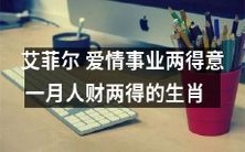 生肖运势大揭秘:艾菲尔在爱情和事业两方面均大获成功,一月之间财运亨通,可谓获得双倍的喜悦!