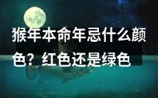 ?据说本命年的猴子忌讳什么颜色?红色和绿色哪个更不吉利?