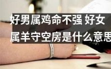 好男属鸡命运不佳,好女属羊孤独寂寞守空房的寓意是什么?