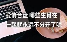 哪些生肖组合在一起的爱情合盘非常完美,无处不畅,风雨劫难也不分离?