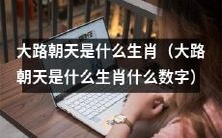 探究大路朝天的生肖及其与数字之间的关联