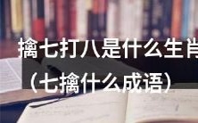 请问能否告诉我,哪些生肖与成语“擒七打八”的含义相关联?还请您分享一下“七擒”这个成语的含义