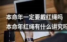 在本命年,是否必须佩戴红绳?红绳的起源和讲究是什么?