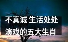 以虚伪为生存哲学,处处装假拟态,探究五大生肖整日开启的潜在舞台生活