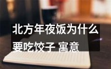 北方年末传统的家宴为何要必备饺子:探究其中的文化寓意和象征意义