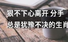 十二生肖中总是犹豫不决、狠不下心离开的人:情感难舍、分离艰难的挣扎者