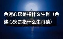 你知道“色迷心窍”这个词语指的是哪个生肖吗?