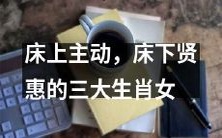 三种生肖女:床上主动、床下贤惠,赢得男人欢心