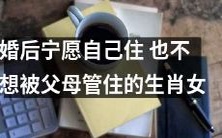 选择独立生活:婚后坚守自我 婚姻路上不被父母干扰的生肖女