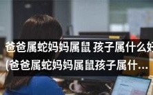 根据属相推算,以父亲属蛇、母亲属鼠为基础,推断孩子属什么是最优选择?