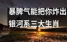 暴脾气:让你变成银河系三大生肖之一的可能性大增