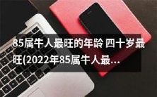 2022年85属牛人的最旺年龄是四十岁:揭秘85属牛人四十岁时最为强盛的生肖力量