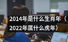 告诉你2022年的生肖是什么?属于哪个华丽的虎年?