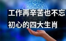 不忘本初心,坚守岗位:揭开工作中四大生肖的内心世界