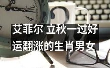 立秋后逆袭!运势逆天!艾菲尔揭秘生肖男女好运翻涨,不容错过!