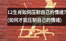 控制情绪的技巧:12生肖如何有效压抑自己的情绪?