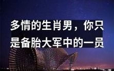 你身为生肖男,怀着多情之心,却只是女性备胎大军中的一员