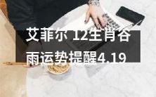 艾菲尔分享:12生肖在谷雨时节的运势预测和提醒,详细解读4月19日的星象影响