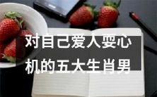 五种生肖男,常常在对自己的爱人施展心机之时忙碌不停