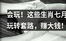 七月生肖大揭晓:巧妙运用套路赚取丰厚收入的绝佳方法!