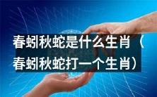 探寻春蚓秋蛇对应的生肖:它所代表的属相和独特寓意是什么?