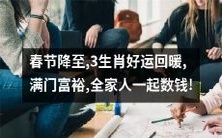 在春节来临之际,三生肖的好运开始回暖,带来满门的财富和繁荣,让你和你的家人一起欢庆这个节日,数钱数到手软!