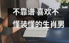 喜欢装懂却不真正懂的不可靠生肖男