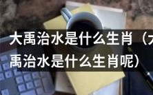 请问大禹治水的生肖是什么呢?