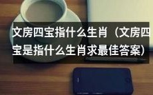 请提供最佳答案:生肖代表什么文房四宝