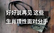 如何理智告别?聪明的生肖知道怎样精心说再见!