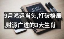 预测:在九月底的大好机遇中,三个幸运生肖展现出出色的财富潜力,成功打破传统格局,迎来财源广进