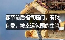 哪些生肖在春节前后迎来了福气,拥有了财富和爱情,被幸运紧紧包围?