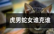 在虎男与蛇女之间,究竟谁能够占据优势?——解读虎男与蛇女的克制关系