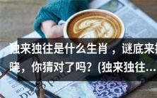 揭秘独来独往代表的生肖是哪一种,你猜中了吗?