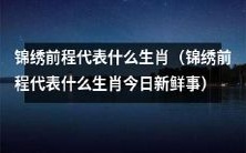 今日新鲜事:探究锦绣前程所代表的是哪个生肖