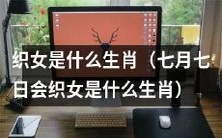 七夕传说中的织女,根据生肖属相来确定她的身份是什么?