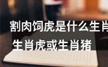 在中国传统文化中,割肉饲虎指的是哪些生肖?究竟是生肖虎还是生肖猪?