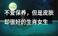 虽然不注重保养,但仍然拥有优美肌肤的属相女性