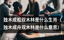 哪些生肖象征着“独木成船双木林”?(What do the zodiac signs represent in "A single log float as a boat, a double log bridge as a forest"?)