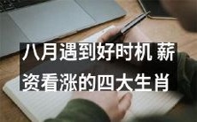 八月到来,机遇降临!四只有可能涨薪的有趣生肖大揭秘