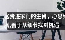 探究生肖中富贵进门的特质:细腻心思、善于细节透视与机遇把握