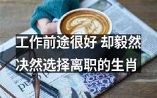 哪些生肖即使工作前途看好,也会决定毅然离开?