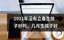 2021年立春后生孩子是否得宜?究竟哪个月份更适合生育?