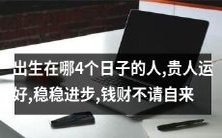 在哪4个特定日期出生的人拥有贵人运势、稳定前进以及自然招财的能力?