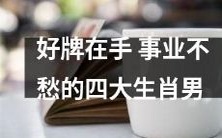 四大生肖男,手握好牌,势如破竹,事业成功可期