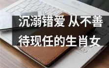 沉溺于错爱的生肖女:经常对现任冷淡不善待,情感生活陷入泥沼