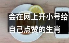 十二生肖中存在一种会在网上开小号为自己点赞的行为