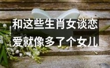 和这些生肖女谈恋爱的体验就像养育一位额外的女儿一样增添了责任感和挑战性