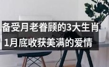 月老青睐的三大生肖,于本月底享受完美爱情的美好时刻