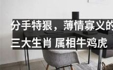 这几个生肖分手最狠!牛、鸡、虎,追求自由薄情寡义,分手后毫不留情!